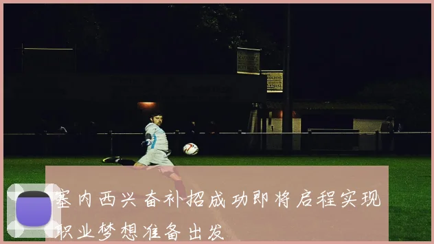 塞内西兴奋补招成功即将启程实现职业梦想准备出发