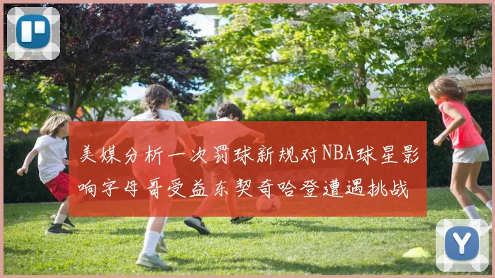 美媒分析一次罚球新规对NBA球星影响字母哥受益东契奇哈登遭遇挑战