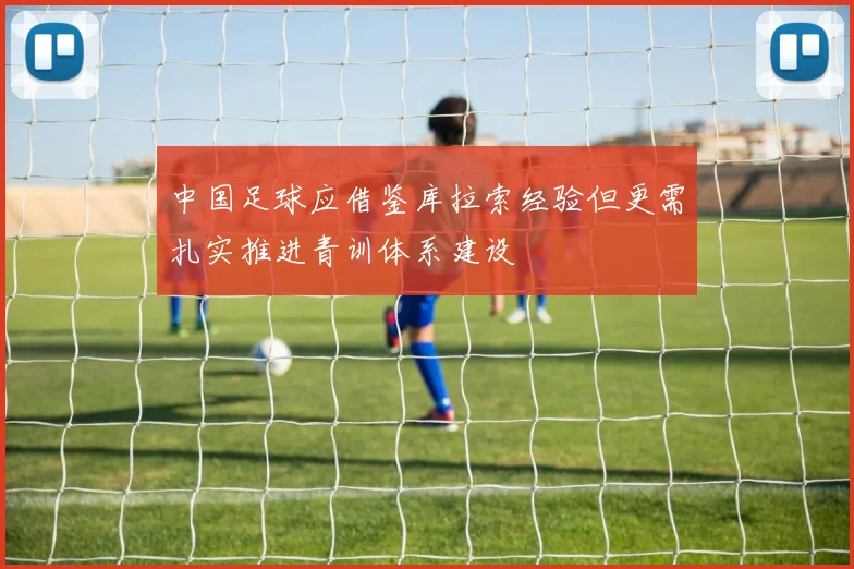中国足球应借鉴库拉索经验但更需扎实推进青训体系建设