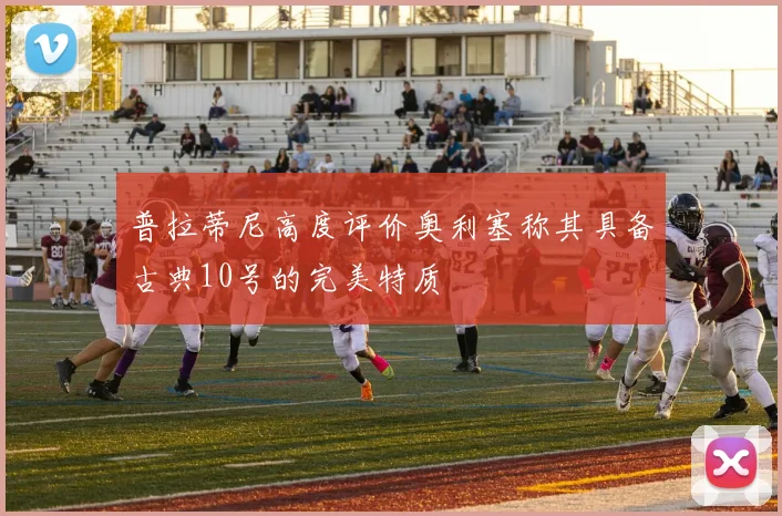 普拉蒂尼高度评价奥利塞称其具备古典10号的完美特质