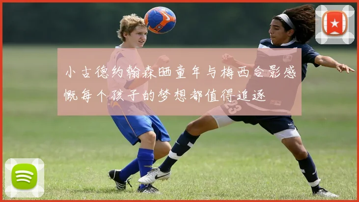 小古德约翰森晒童年与梅西合影感慨每个孩子的梦想都值得追逐